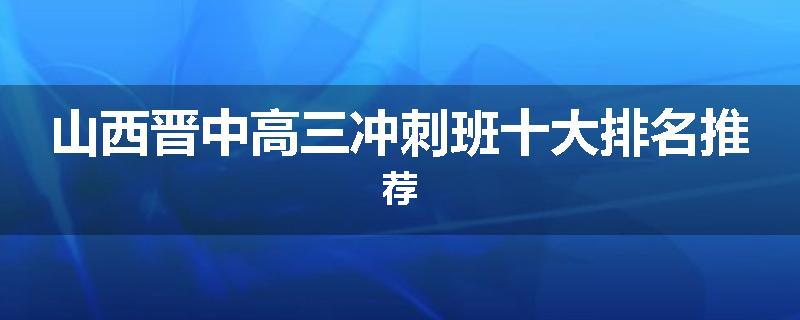山西晋中高三冲刺班十大排名推荐