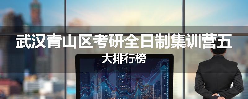 武汉青山区考研全日制集训营五大排行榜