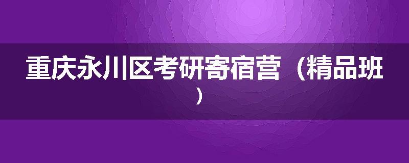 重庆永川区考研寄宿营（精品班）