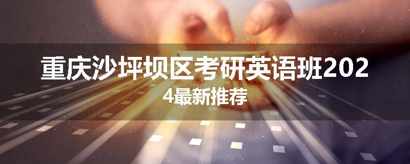 重庆沙坪坝区考研英语班2024最新推荐