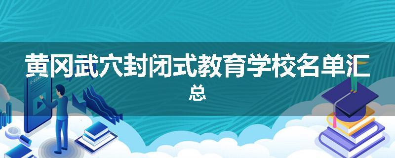黄冈武穴封闭式教育学校名单汇总