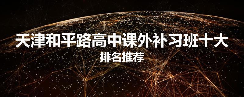 天津和平路高中课外补习班十大排名推荐