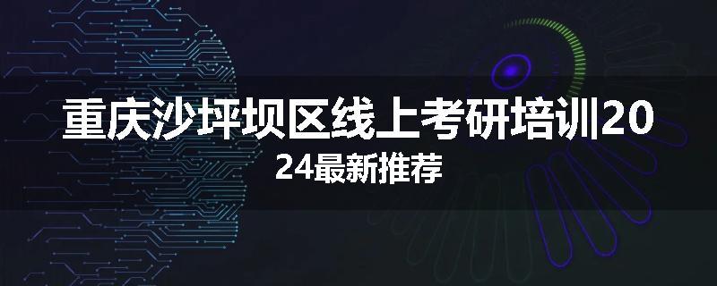 重庆沙坪坝区线上考研培训2024最新推荐