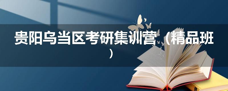 贵阳乌当区考研集训营（精品班）