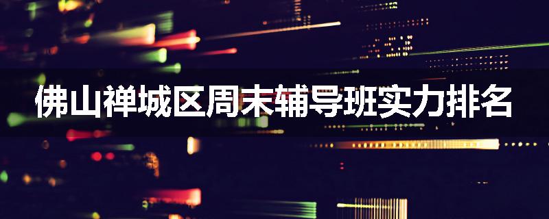 佛山禅城区周末辅导班实力排名