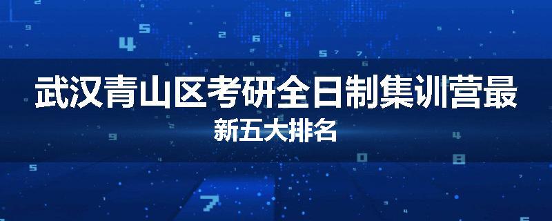 武汉青山区考研全日制集训营最新五大排名