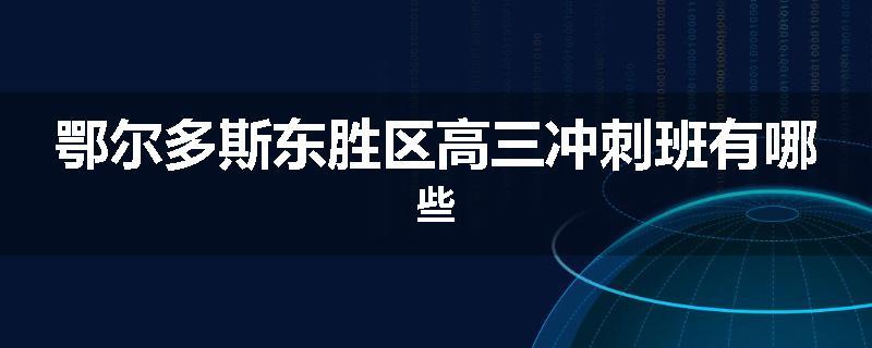 鄂尔多斯东胜区高三冲刺班有哪些