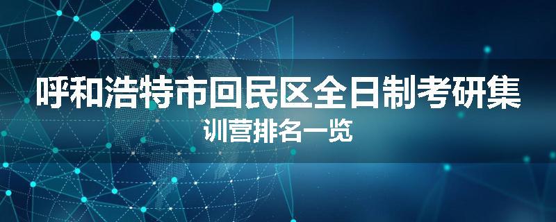 呼和浩特市回民区全日制考研集训营排名一览