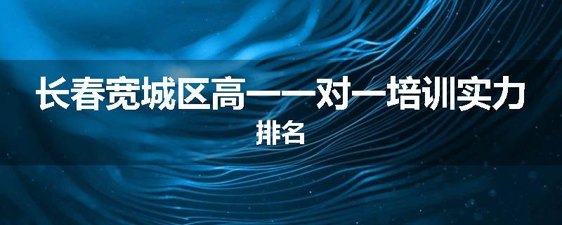 长春宽城区高一一对一培训实力排名