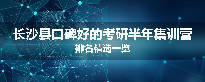 长沙县口碑好的考研半年集训营排名精选一览