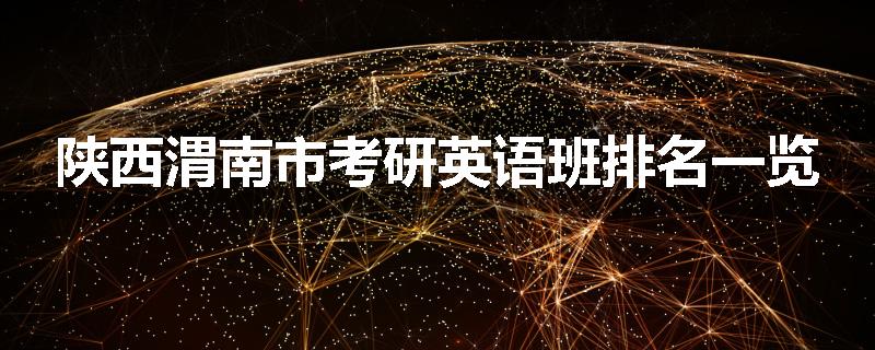 陕西渭南市考研英语班排名一览