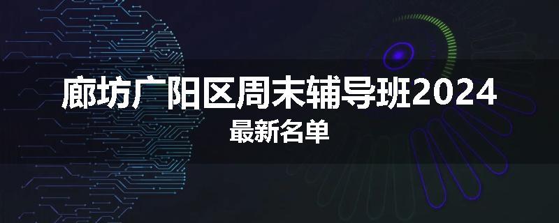 廊坊广阳区周末辅导班2024最新名单