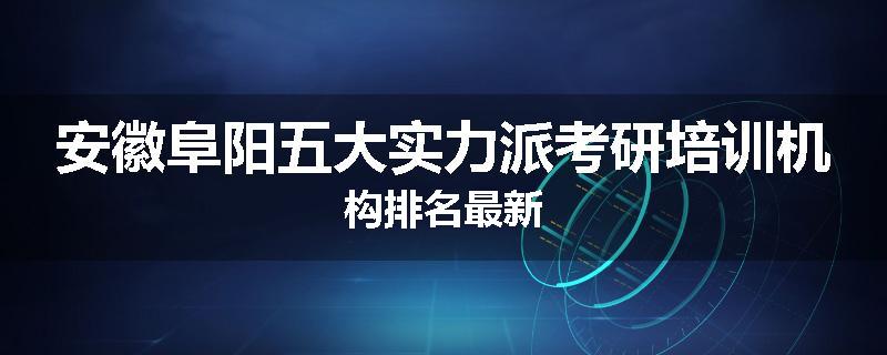 安徽阜阳五大实力派考研培训机构排名最新