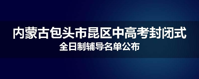 内蒙古包头市昆区中高考封闭式全日制辅导名单公布