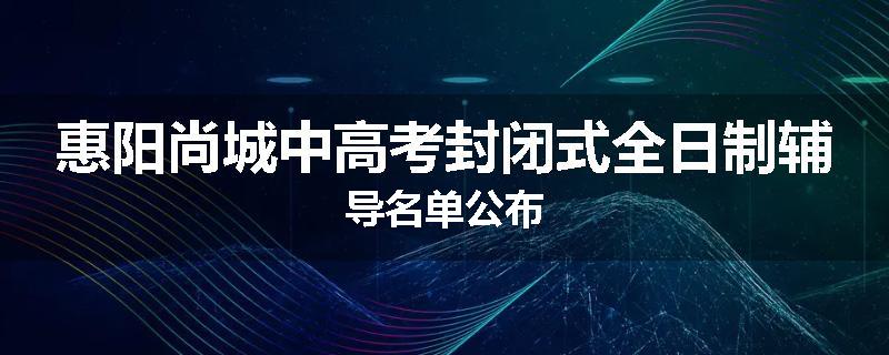 惠阳尚城中高考封闭式全日制辅导名单公布