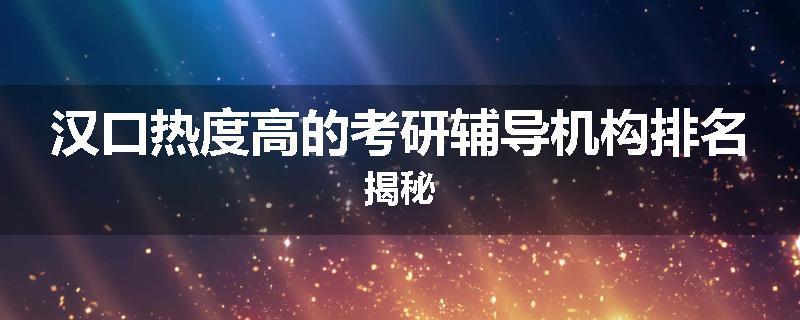 汉口热度高的考研辅导机构排名揭秘