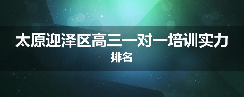 太原迎泽区高三一对一培训实力排名