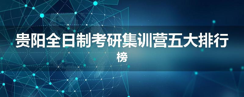贵阳全日制考研集训营五大排行榜