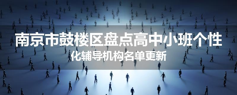 南京市鼓楼区盘点高中小班个性化辅导机构名单更新