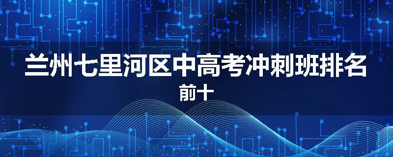 兰州七里河区中高考冲刺班排名前十