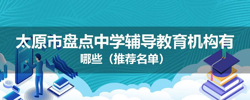 太原市盘点中学辅导教育机构有哪些（推荐名单）