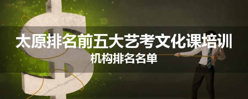 太原排名前五大艺考文化课培训机构排名名单