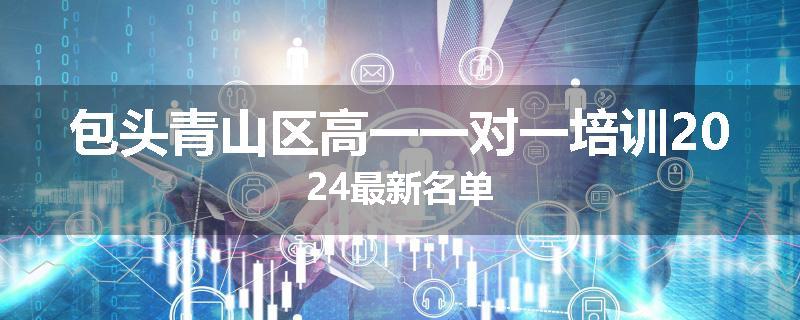 包头青山区高一一对一培训2024最新名单