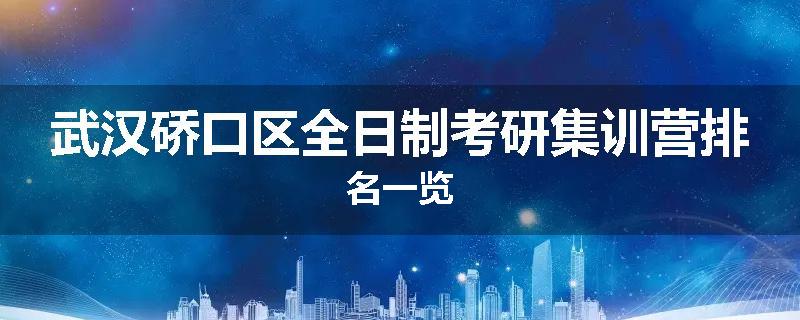 武汉硚口区全日制考研集训营排名一览