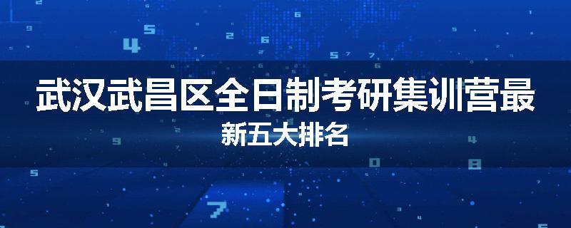 武汉武昌区全日制考研集训营最新五大排名