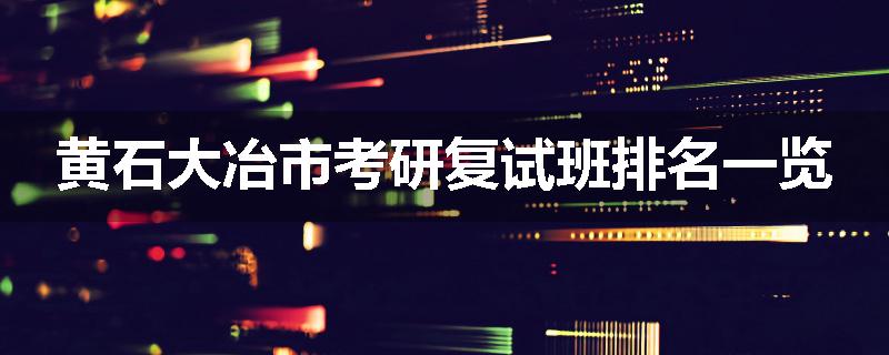 黄石大冶市考研复试班排名一览