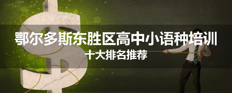 鄂尔多斯东胜区高中小语种培训十大排名推荐