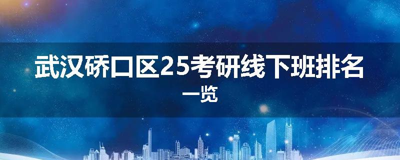 武汉硚口区25考研线下班排名一览