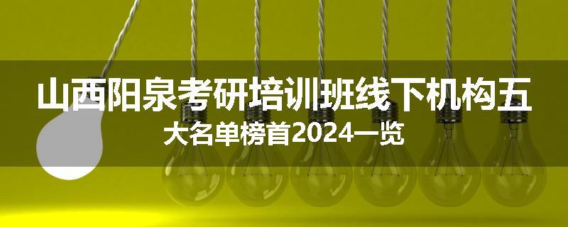 山西阳泉考研培训班线下机构五大名单榜首2024一览