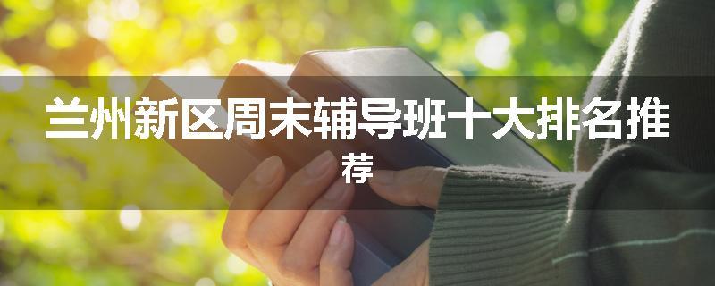 兰州新区周末辅导班十大排名推荐