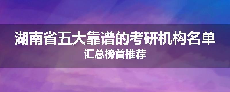 湖南省五大靠谱的考研机构名单汇总榜首推荐