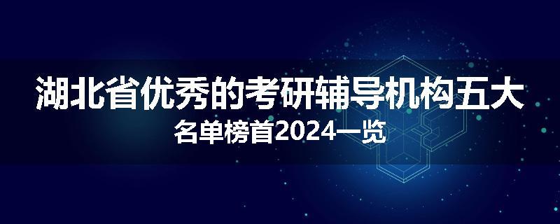 湖北省优秀的考研辅导机构五大名单榜首2024一览