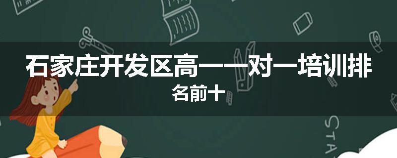 石家庄开发区高一一对一培训排名前十