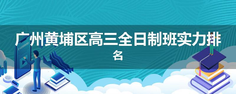 广州黄埔区高三全日制班实力排名