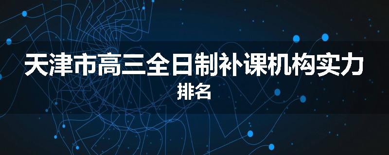 天津市高三全日制补课机构实力排名