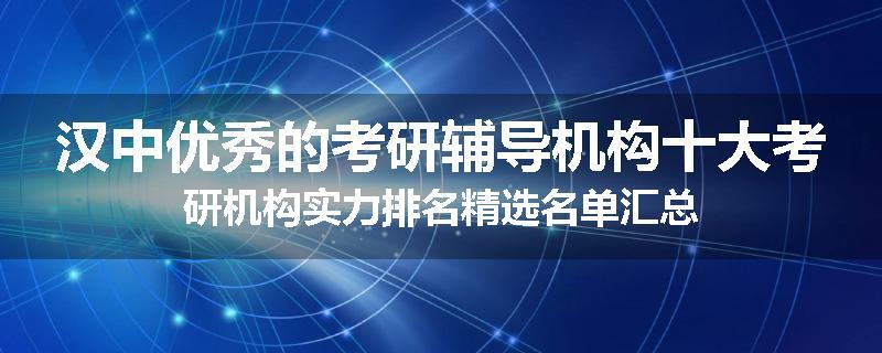 汉中优秀的考研辅导机构十大考研机构实力排名精选名单汇总