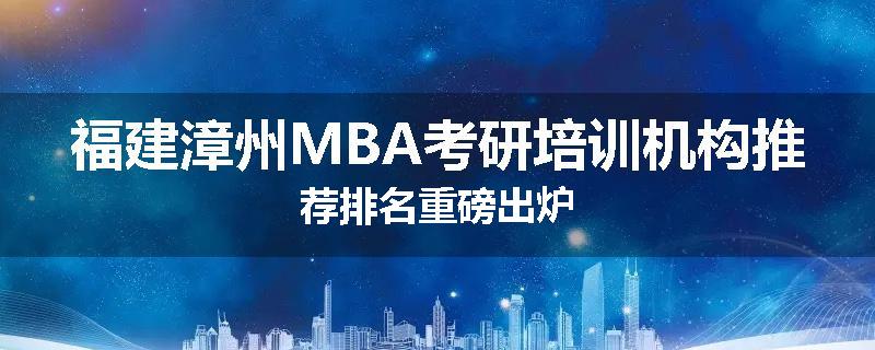 福建漳州MBA考研培训机构推荐排名重磅出炉