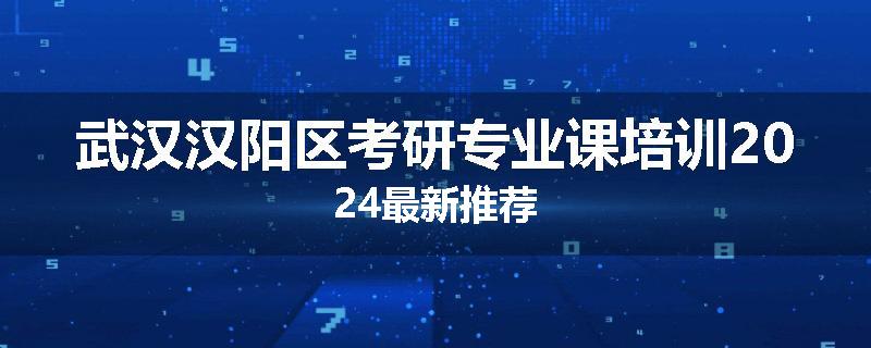 武汉汉阳区考研专业课培训2024最新推荐