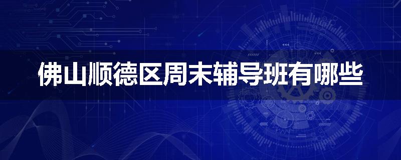 佛山顺德区周末辅导班有哪些