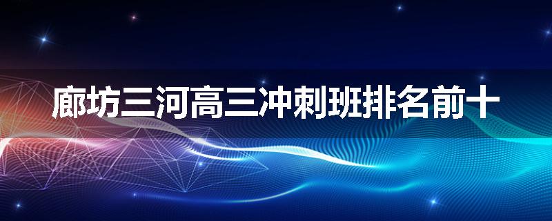 廊坊三河高三冲刺班排名前十