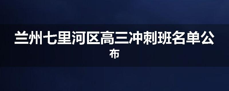 兰州七里河区高三冲刺班名单公布