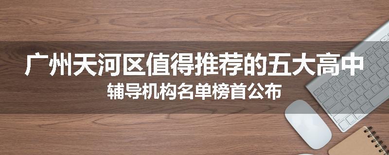 广州天河区值得推荐的五大高中辅导机构名单榜首公布