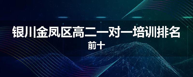 银川金凤区高二一对一培训排名前十