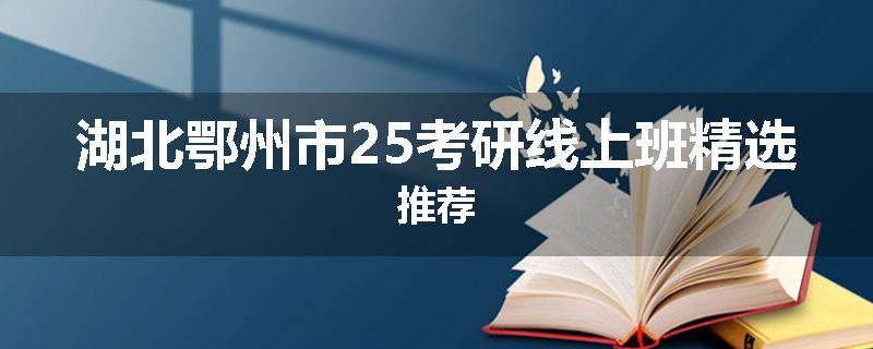 湖北鄂州市25考研线上班精选推荐