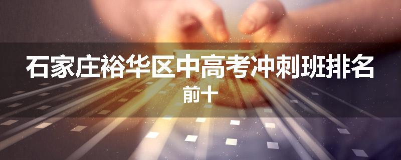 石家庄裕华区中高考冲刺班排名前十