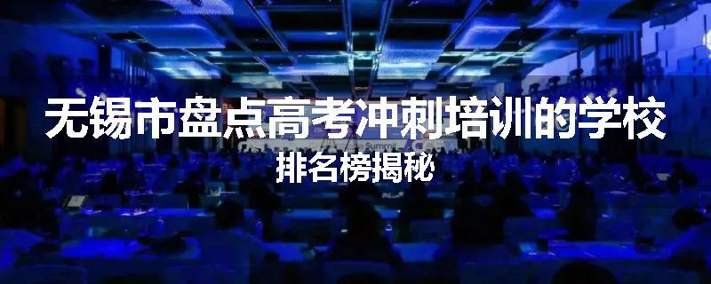 无锡市盘点高考冲刺培训的学校排名榜揭秘